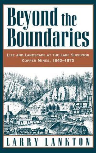 Cover for Lankton, Larry (Professor of History, Professor of History, Michigan Technological University) · Beyond the Boundaries: Life and Landscape at the Lake Superior Copper Mines, 1840-1875 (Hardcover Book) (1997)
