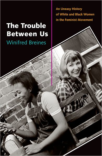 Cover for Winifred Breines · The Trouble Between Us: an Uneasy History of White and Black Women in the Feminist Movement (Gebundenes Buch) (2006)