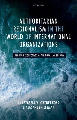 Cover for Obydenkova, Anastassia V. (Visiting Professor, Visiting Professor, Institut Barcelona D'Estudis Internacionals (IBEI), Barcelona) · Authoritarian Regionalism in the World of International Organizations: Global Perspective and the Eurasian Enigma (Hardcover Book) (2019)