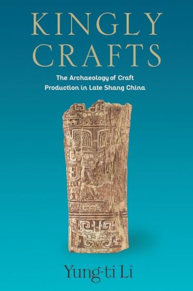 Cover for Yung-ti Li · Kingly Crafts: The Archaeology of Craft Production in Late Shang China - Tang Center Series in Early China (Hardcover Book) (2022)