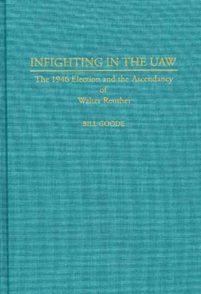 Cover for Bill Goode · Infighting in the UAW: The 1946 Election and the Ascendancy of Walter Reuther (Hardcover Book) (1994)