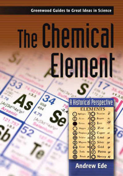 Cover for Andrew G. Ede · The Chemical Element: A Historical Perspective - Greenwood Guides to Great Ideas in Science (Innbunden bok) (2006)