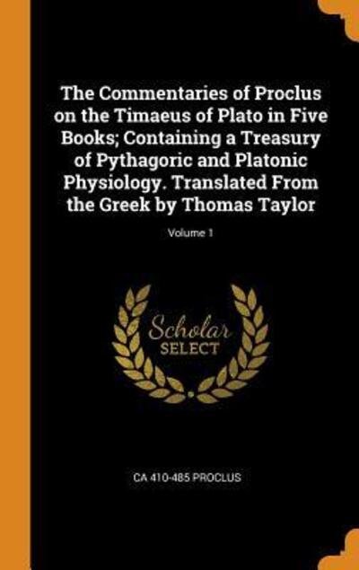 Cover for Ca 410-485 Proclus · The Commentaries of Proclus on the Timaeus of Plato in Five Books; Containing a Treasury of Pythagoric and Platonic Physiology. Translated from the Greek by Thomas Taylor; Volume 1 (Hardcover Book) (2018)