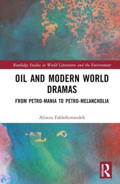 Cover for Alireza Fakhrkonandeh · Oil and Modern World Dramas: From Petro-Mania to Petro-Melancholia - Routledge Studies in World Literatures and the Environment (Hardcover Book) (2023)