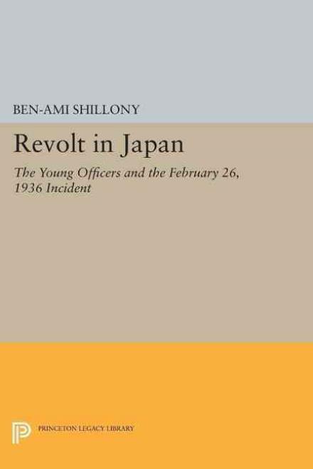 Cover for Ben-Ami Shillony · Revolt in Japan: The Young Officers and the February 26, 1936 Incident - Princeton Legacy Library (Paperback Book) (2015)