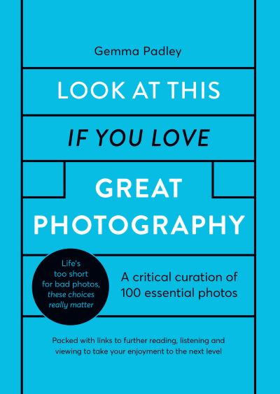 Cover for Gemma Padley · Look At This If You Love Great Photography: A critical curation of 100 essential photos • Packed with links to further reading, listening and viewing to take your enjoyment to the next level (Hardcover Book) (2021)