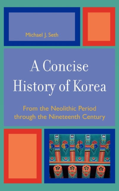 A Concise History of Korea: From the Neolithic Period Through the Nineteenth Century - Michael J. Seth - Books - Rowman & Littlefield - 9780742540040 - July 27, 2006