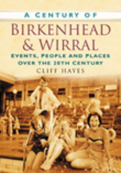 A Century of Birkenhead and Wirral: Events, People and Places Over the 20th Century - Cliff Hayes - Books - The History Press Ltd - 9780750949040 - September 1, 2007