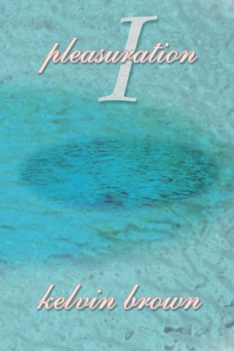 Pleasuration I - Kelvin Brown - Books - AuthorHouse - 9780759636040 - August 1, 2001