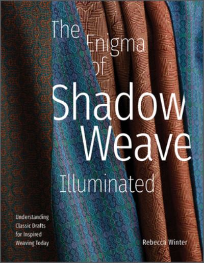 Cover for Rebecca Winter · The Enigma of Shadow Weave Illuminated: Understanding Classic Drafts for Inspired Weaving Today (Hardcover Book) (2023)