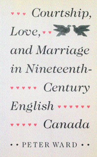 Courtship, Love, and Marriage in Nineteenth-Century English Canada - Peter Ward - Books - McGill-Queen's University Press - 9780773511040 - March 31, 1993