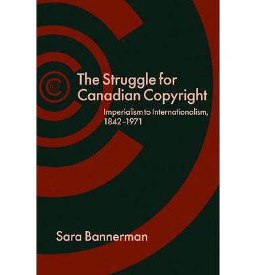 Cover for Sara Bannerman · The Struggle for Canadian Copyright: Imperialism to Internationalism, 1842-1971 (Hardcover Book) (2013)