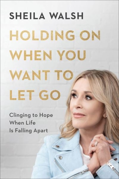 Cover for Sheila Walsh · Holding On When You Want to Let Go – Clinging to Hope When Life Is Falling Apart (Hardcover bog) (2021)
