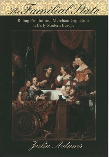 Cover for Julia Adams · The Familial State: Ruling Families and Merchant Capitalism in Early Modern Europe - The Wilder House Series in Politics, History and Culture (Paperback Book) (2007)