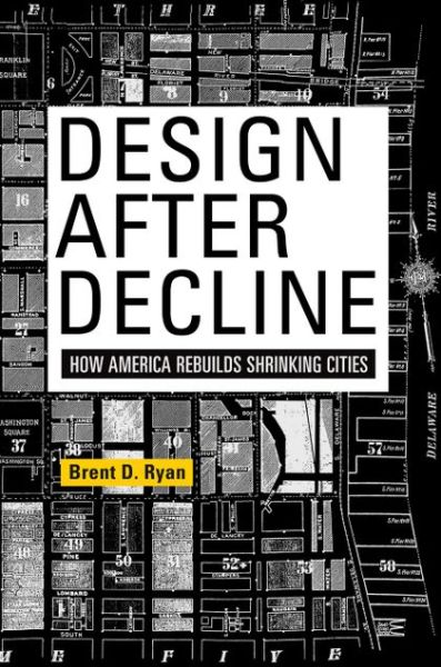 Cover for Brent D. Ryan · Design After Decline: How America Rebuilds Shrinking Cities - The City in the Twenty-First Century (Paperback Book) (2014)
