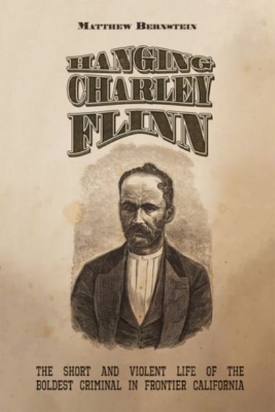 Cover for Matthew S. Bernstein · Hanging Charley Flinn: The Short and Violent Life of the Boldest Criminal in Frontier California (Paperback Book) (2023)