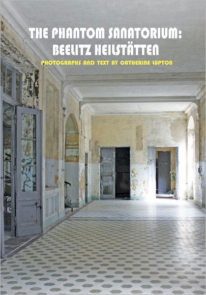 The Phantom Sanatorium - Beelitz Heilstatten - Catherine Lupton - Książki - Solar Books - 9780983248040 - 15 grudnia 2012