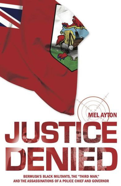 Cover for Mel Ayton · Justice Denied: Bermuda's Black Militants, the 'Third Man' &amp; the Assassinations of a Police Chief &amp; Governor (Paperback Book) (2013)