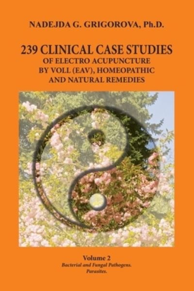 Cover for Nadejda G Grigorova · 239 Clinical Case Studies of Electro Acupuncture by Voll (Eav), Homeopathic and Natural Remedies: Volume 2. Bacterial and Fungal Pathogens. Parasites. (Taschenbuch) [First in English edition] (2022)