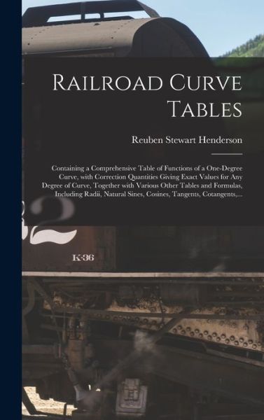 Cover for Reuben Stewart 1876- Henderson · Railroad Curve Tables; Containing a Comprehensive Table of Functions of a One-degree Curve, With Correction Quantities Giving Exact Values for Any Degree of Curve, Together With Various Other Tables and Formulas, Including Radii, Natural Sines, ... (Hardcover Book) (2021)