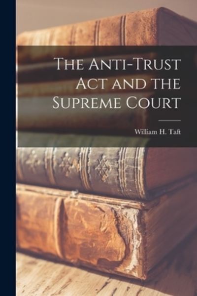 Cover for William H (William Howard) 18 Taft · The Anti-trust Act and the Supreme Court (Paperback Book) (2021)