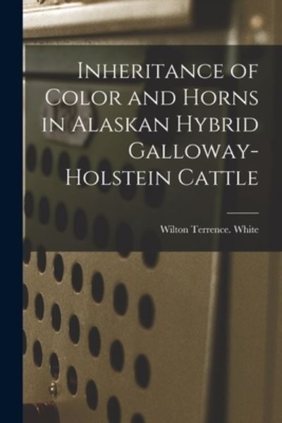 Cover for Wilton Terrence White · Inheritance of Color and Horns in Alaskan Hybrid Galloway-Holstein Cattle (Paperback Book) (2021)