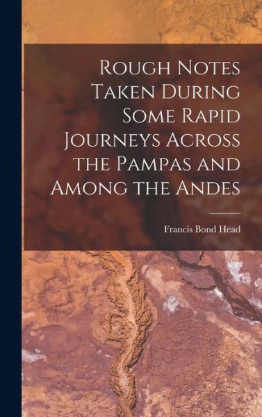 Cover for Francis Bond Sir Head · Rough Notes Taken During Some Rapid Journeys Across the Pampas and among the Andes (Book) (2022)