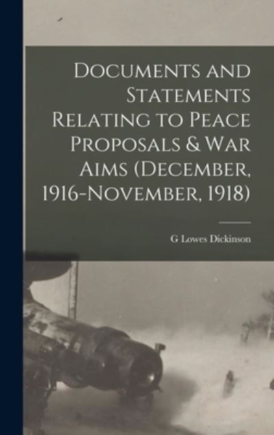 Cover for G. Lowes Dickinson · Documents and Statements Relating to Peace Proposals &amp; War Aims (December, 1916-November, 1918) (Book) (2022)