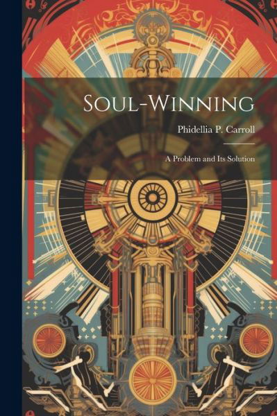 Cover for Phidellia P. Carroll · Soul-Winning; a Problem and Its Solution (Book) (2023)