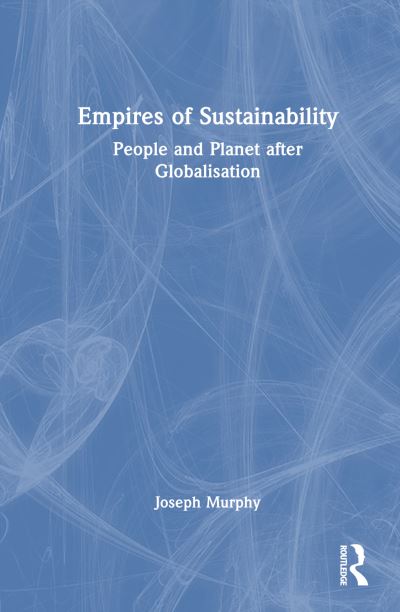 Cover for Murphy, Joseph (Independent Scholar, UK) · Empires of Sustainability: People and Planet after Globalisation (Hardcover Book) (2024)