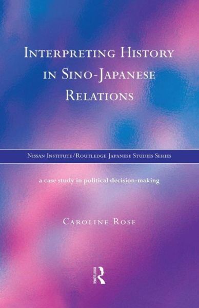 Interpreting History in Sino-Japanese Relations: A Case-Study in Political Decision Making - Nissan Institute / Routledge Japanese Studies - Caroline Rose - Libros - Taylor & Francis Ltd - 9781138863040 - 2 de diciembre de 2014