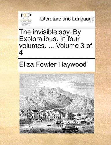 Cover for Eliza Fowler Haywood · The Invisible Spy. by Exploralibus. in Four Volumes. ...  Volume 3 of 4 (Paperback Book) (2010)