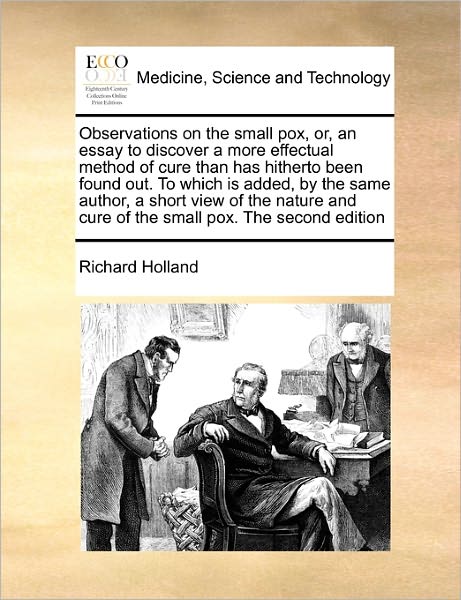 Cover for Richard Holland · Observations on the Small Pox, Or, an Essay to Discover a More Effectual Method of Cure Than Has Hitherto Been Found Out. to Which is Added, by the Sa (Paperback Book) (2010)