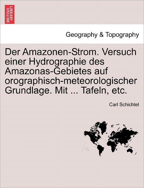 Cover for Carl Schichtel · Der Amazonen-strom. Versuch Einer Hydrographie Des Amazonas-gebietes Auf Orographisch-meteorologischer Grundlage. Mit ... Tafeln, Etc. (Paperback Book) (2011)