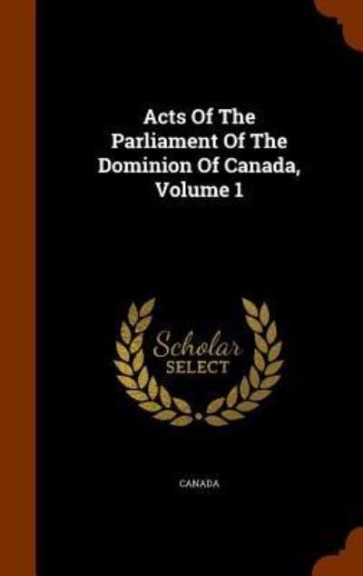 Cover for Canada · Acts of the Parliament of the Dominion of Canada, Volume 1 (Hardcover bog) (2015)