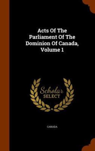 Cover for Canada · Acts of the Parliament of the Dominion of Canada, Volume 1 (Hardcover Book) (2015)