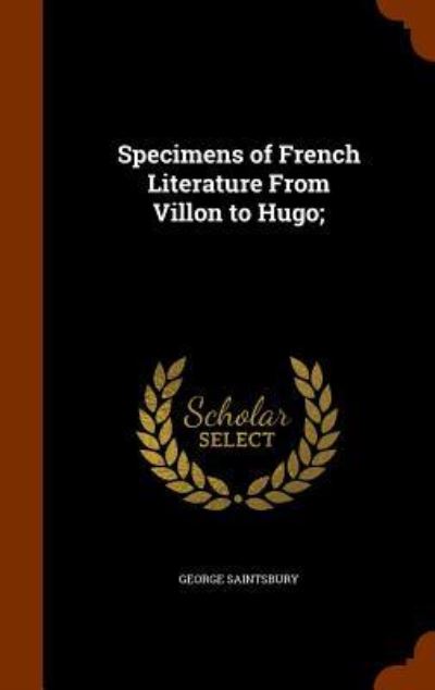 Cover for George Saintsbury · Specimens of French Literature from Villon to Hugo; (Hardcover Book) (2015)