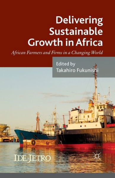 Cover for Takahiro Fukunishi · Delivering Sustainable Growth in Africa: African Farmers and Firms in a Changing World - IDE-JETRO Series (Taschenbuch) [1st ed. 2014 edition] (2014)