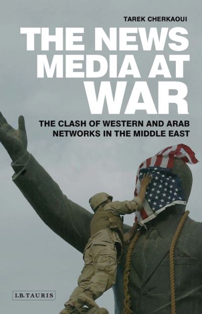 Cherkaoui, Tarek (TRT World Research Centre, Turkey) · The News Media At War: The Clash of Western and Arab Networks in the Middle East (Paperback Book) (2021)