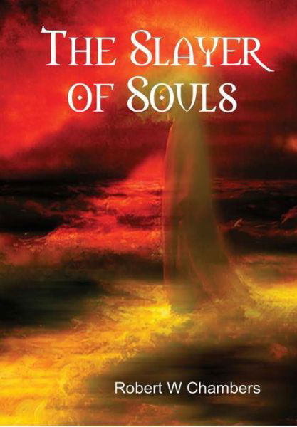 Cover for Robert W Chambers · The Slayer of Souls (Hardcover Book) (2016)