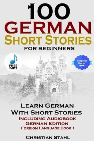 Cover for Christian Stahl · 100 German Short Stories for Beginners Learn German with Stories Including Audiobook German Edition Foreign Language Book 1 (Paperback Book) (2018)