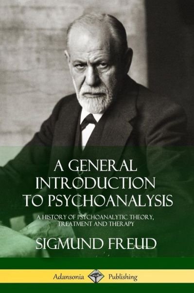 A General Introduction to Psychoanalysis: A History of Psychoanalytic Theory, Treatment and Therapy - Sigmund Freud - Libros - Lulu.com - 9781387890040 - 18 de junio de 2018