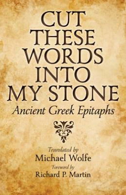 Cover for Michael Wolfe · Cut These Words into My Stone: Ancient Greek Epitaphs (Paperback Book) (2013)