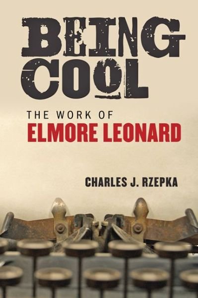 Cover for Rzepka, Charles J. (Boston University) · Being Cool: The Work of Elmore Leonard (Taschenbuch) (2017)