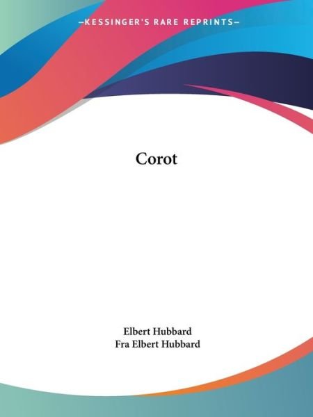 Corot - Fra Elbert Hubbard - Books - Kessinger Publishing, LLC - 9781425343040 - December 8, 2005