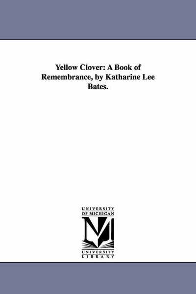 Cover for Michigan Historical Reprint Series · Yellow Clover: a Book of Remembrance, by Katharine Lee Bates. (Paperback Book) (2006)