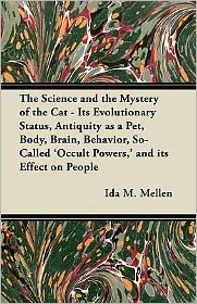 Cover for Ida M Mellen · The Science and the Mystery of the Cat - Its Evolutionary Status, Antiquity As a Pet, Body, Brain, Behavior, So-called 'occult Powers, ' and Its Effect on (Paperback Bog) (2011)