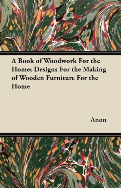 Cover for Anon · A Book of Woodwork for the Home; Designs for the Making of Wooden Furniture for the Home (Paperback Bog) (2012)