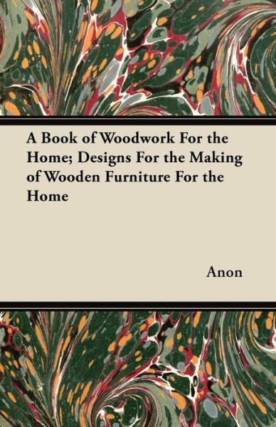 Cover for Anon · A Book of Woodwork for the Home; Designs for the Making of Wooden Furniture for the Home (Paperback Book) (2012)