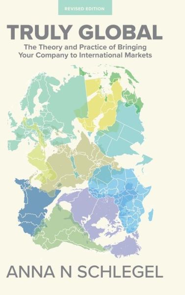 Cover for Anna N Schlegel · Truly Global : The Theory and Practice of Bringing Your Company to International Markets (Hardcover bog) (2016)